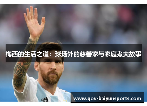 梅西的生活之道：球场外的慈善家与家庭煮夫故事