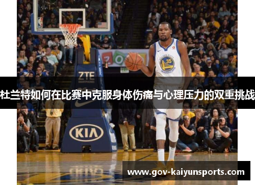 杜兰特如何在比赛中克服身体伤痛与心理压力的双重挑战