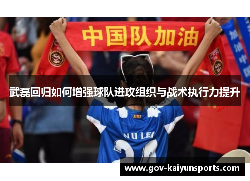 武磊回归如何增强球队进攻组织与战术执行力提升
