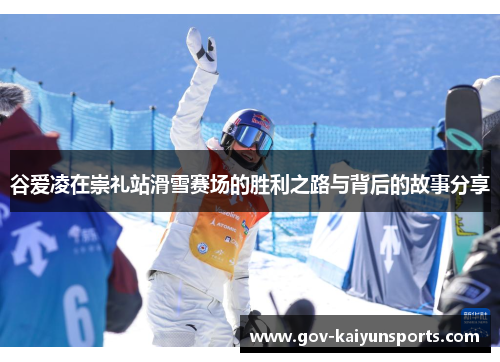 谷爱凌在崇礼站滑雪赛场的胜利之路与背后的故事分享
