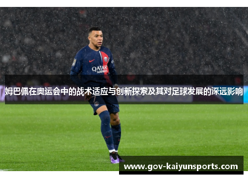 姆巴佩在奥运会中的战术适应与创新探索及其对足球发展的深远影响