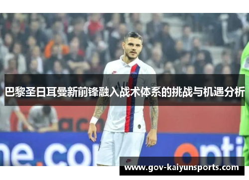 巴黎圣日耳曼新前锋融入战术体系的挑战与机遇分析