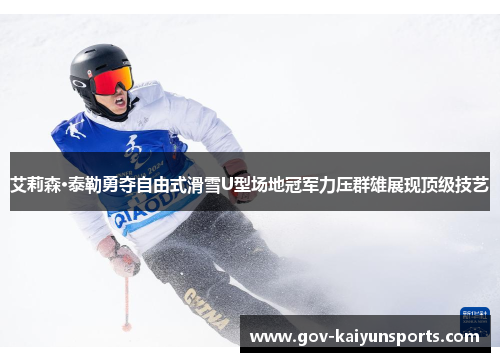 艾莉森·泰勒勇夺自由式滑雪U型场地冠军力压群雄展现顶级技艺