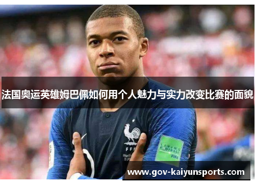 法国奥运英雄姆巴佩如何用个人魅力与实力改变比赛的面貌