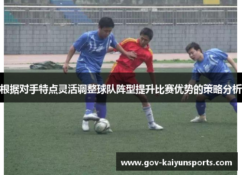 根据对手特点灵活调整球队阵型提升比赛优势的策略分析