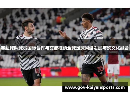 英超球队球员国际合作与交流推动全球足球网络发展与跨文化融合