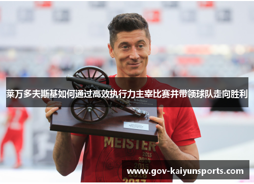 莱万多夫斯基如何通过高效执行力主宰比赛并带领球队走向胜利