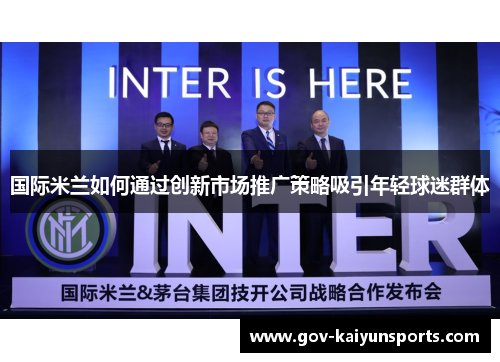 国际米兰如何通过创新市场推广策略吸引年轻球迷群体