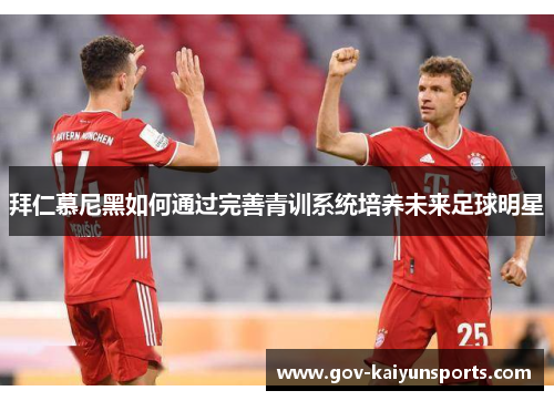 拜仁慕尼黑如何通过完善青训系统培养未来足球明星