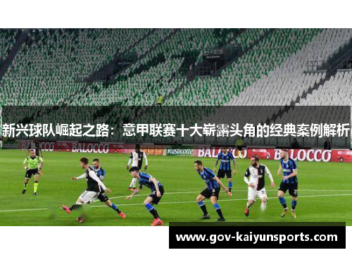 新兴球队崛起之路：意甲联赛十大崭露头角的经典案例解析