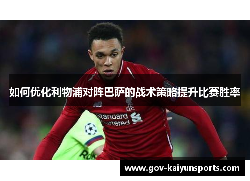 如何优化利物浦对阵巴萨的战术策略提升比赛胜率