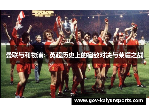 曼联与利物浦：英超历史上的宿敌对决与荣耀之战