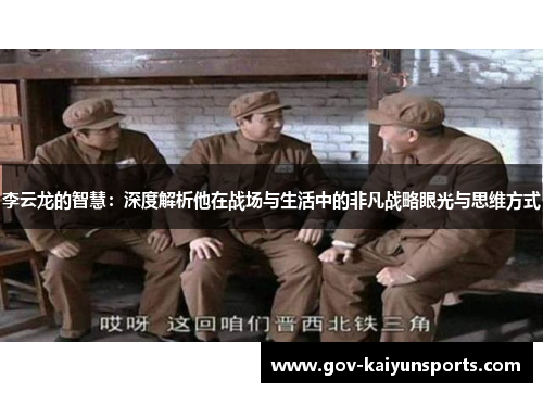 李云龙的智慧：深度解析他在战场与生活中的非凡战略眼光与思维方式