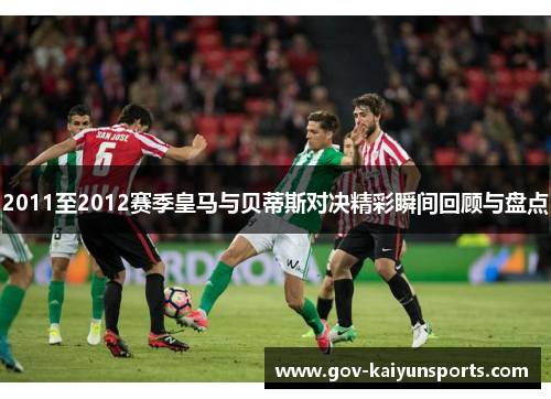 2011至2012赛季皇马与贝蒂斯对决精彩瞬间回顾与盘点