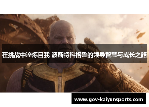 在挑战中淬炼自我 波斯特科格鲁的领导智慧与成长之路