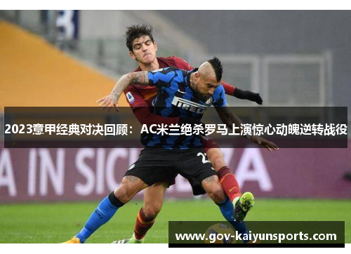 2023意甲经典对决回顾：AC米兰绝杀罗马上演惊心动魄逆转战役