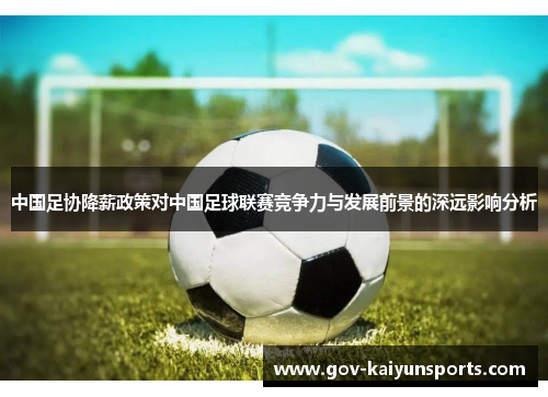 中国足协降薪政策对中国足球联赛竞争力与发展前景的深远影响分析