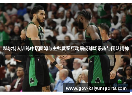 凯尔特人训练中塔图姆与主帅默契互动展现球场乐趣与团队精神