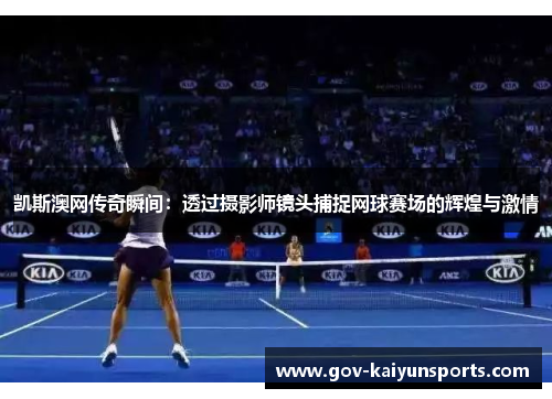 凯斯澳网传奇瞬间：透过摄影师镜头捕捉网球赛场的辉煌与激情