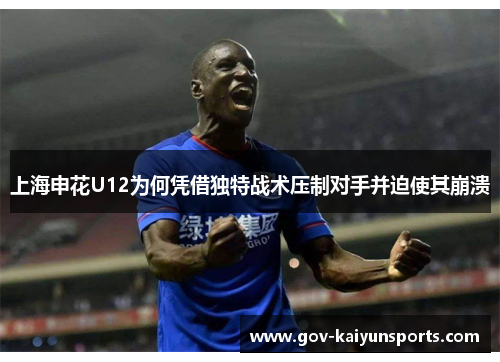 上海申花U12为何凭借独特战术压制对手并迫使其崩溃