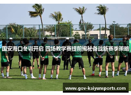 国安海口冬训开启 四场教学赛提前揭秘备战新赛季策略