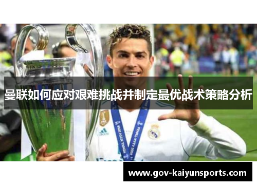 曼联如何应对艰难挑战并制定最优战术策略分析