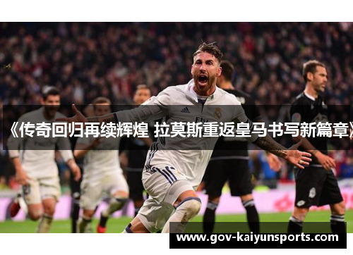 《传奇回归再续辉煌 拉莫斯重返皇马书写新篇章》