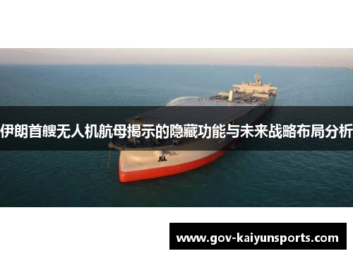 伊朗首艘无人机航母揭示的隐藏功能与未来战略布局分析