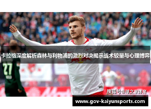 卡拉格深度解析森林与利物浦的激烈对决揭示战术较量与心理博弈