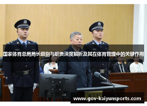 国家体育总局局长级别与职责深度解析及其在体育管理中的关键作用