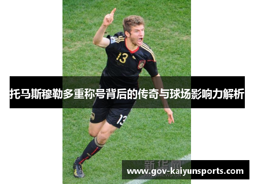 托马斯穆勒多重称号背后的传奇与球场影响力解析