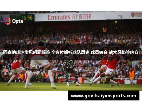 阿森纳球迷常见问题解答 全方位解析球队历史 球员转会 战术风格等内容