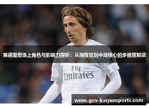 莫德里奇场上角色与影响力探析：从指挥官到中场核心的多维度解读