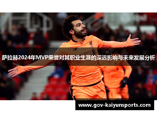 萨拉赫2024年MVP荣誉对其职业生涯的深远影响与未来发展分析